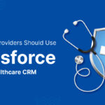 Why Healthcare Providers Should Use Salesforce As Their Healthcare CRM